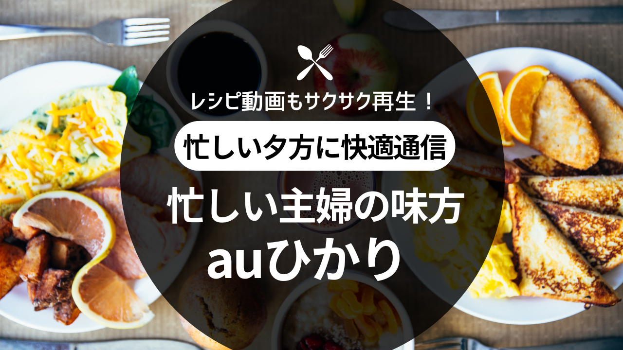 レシピ動画もサクサク再生！忙しい主婦の味方はauひかり