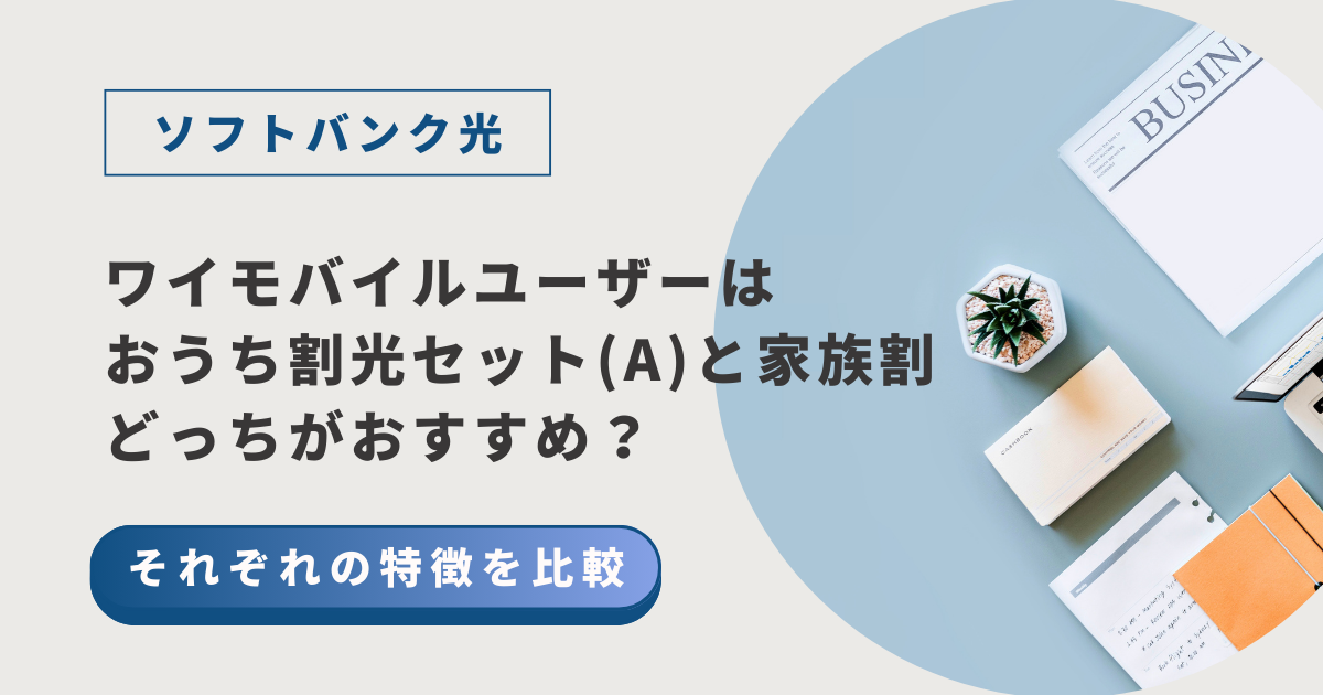 ソフトバンク光｜ワイモバイルユーザーはおうち割光セット(A)と家族割どっちがおすすめ？それぞれの特徴を比較！