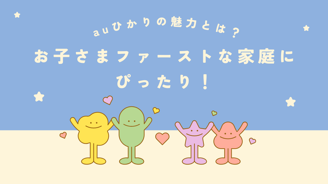 お子さまファーストな家庭にぴったり！ auひかりの魅力とは？