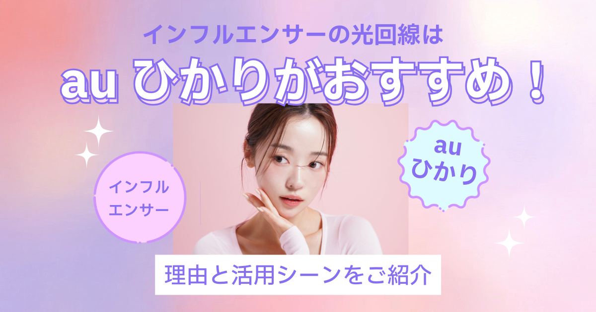 インフルエンサーの光回線はauひかりがおすすめ！理由と活用シーンをご紹介