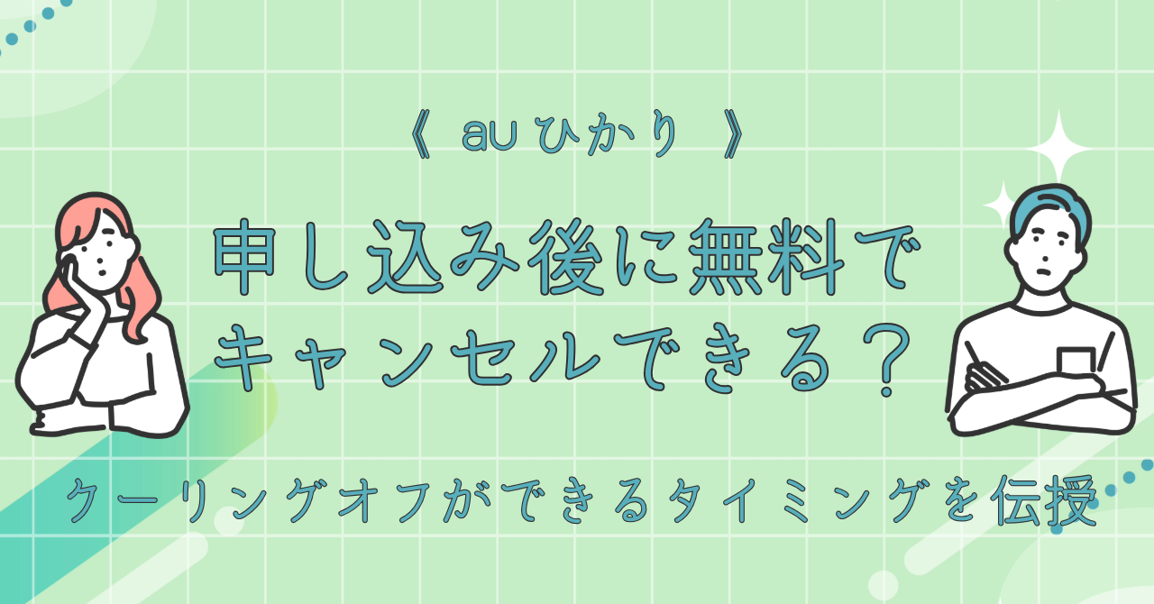 auひかりは申し込み後に無料でキャンセルできる？クーリングオフができるタイミングを伝授