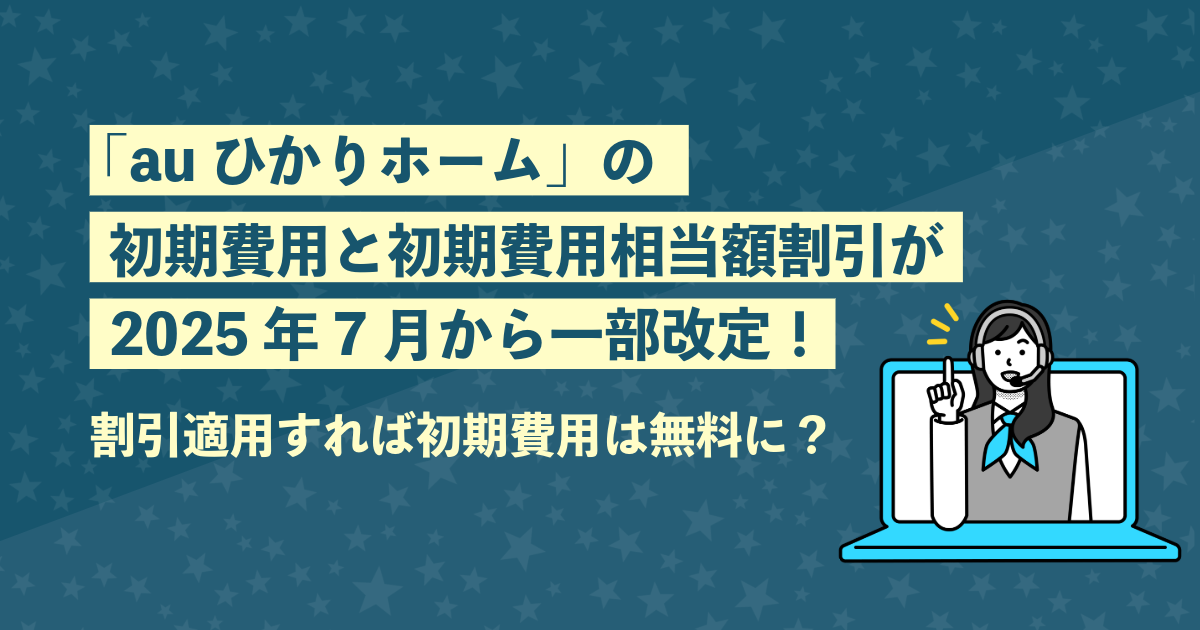 「auひかりホーム」の初期費用と初期費用相当額割引が2025年7月から一部改定！割引適用すれば初期費用は無料に？