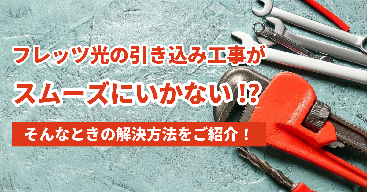 フレッツ光の引き込み工事がスムーズにいかない!?そんなときの解決方法をご紹介！