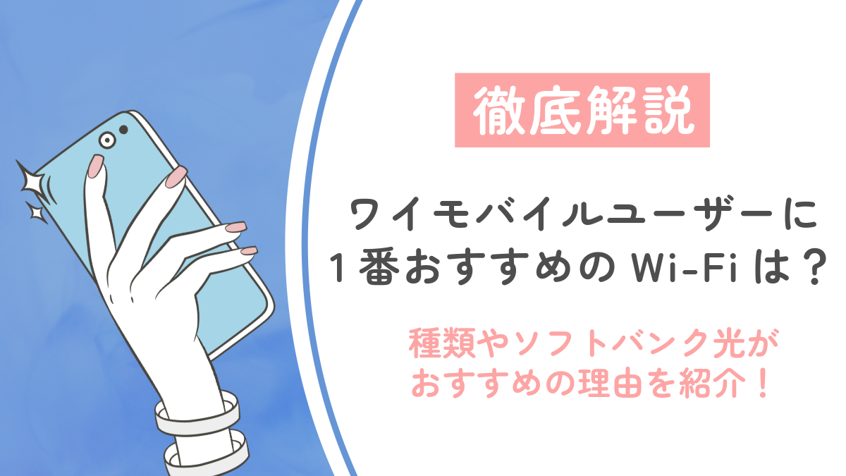ワイモバイルユーザーに1番おすすめのWi-Fiは何？種類やソフトバンク光がおすすめの理由を紹介！