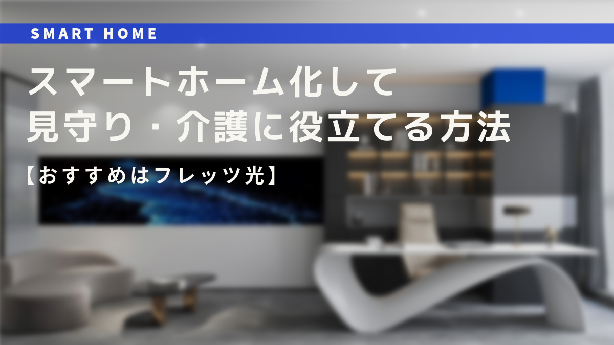 自宅や実家をスマートホーム化して見守り・介護に役立てる方法【おすすめはフレッツ光】