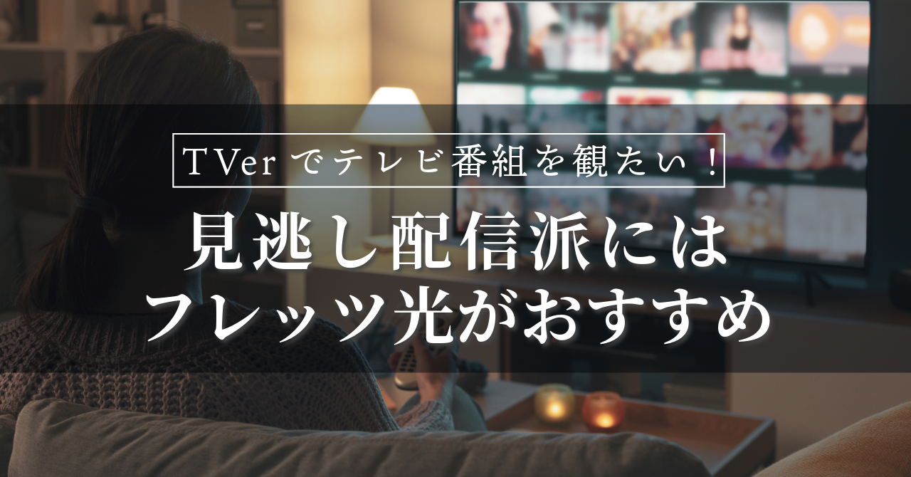 TVerでテレビ番組を観たい！見逃し配信派にはフレッツ光がおすすめの理由とは