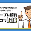 ソフトバンク光の解約には手間がかかりすぎる？よくある事例とスムーズに解約するコツを解説
