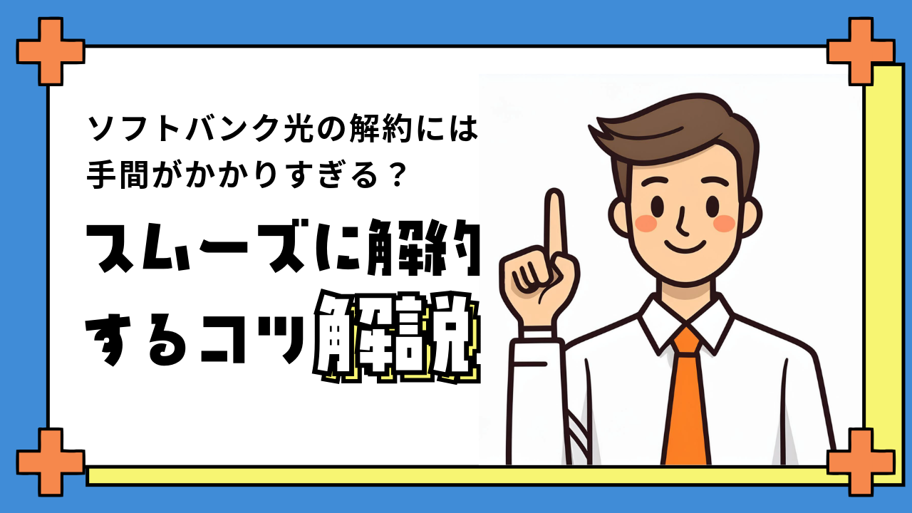ソフトバンク光の解約には手間がかかりすぎる？よくある事例とスムーズに解約するコツを解説