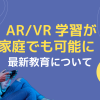 AR/VR学習が家庭でも可能に！フレッツ光で広がる最新教育について