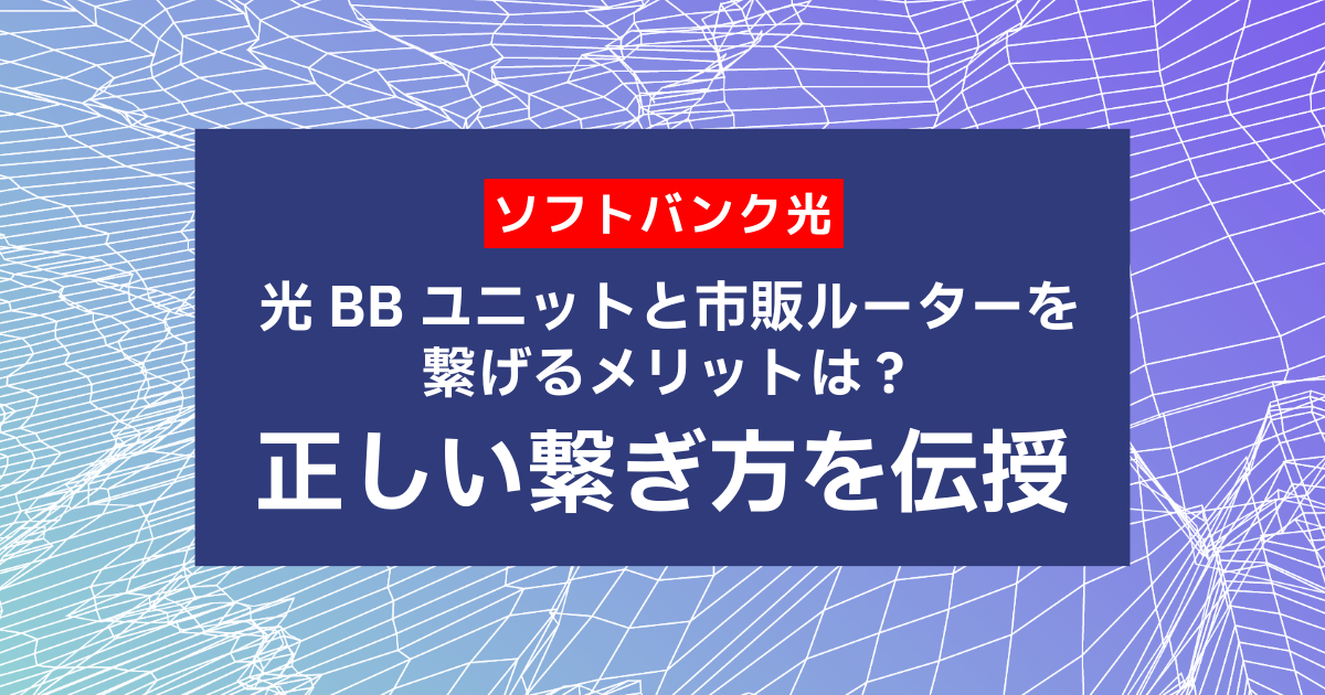 ソフトバンク光｜光BBユニットと市販ルーターを繋げるメリットは？正しい繋ぎ方を伝授！
