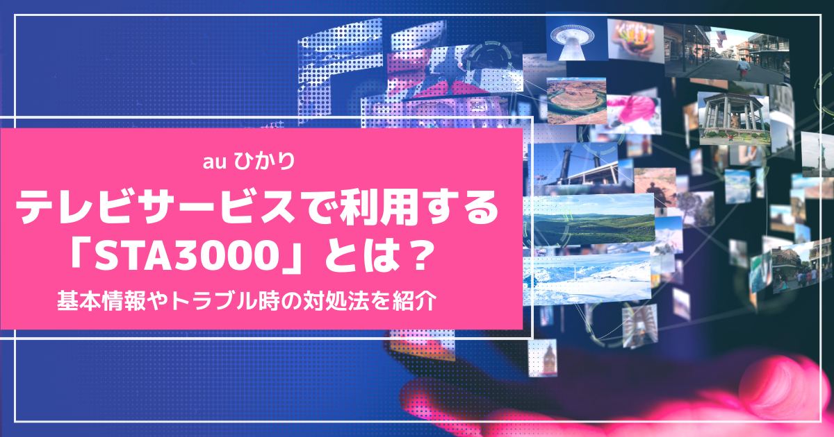 auひかりのテレビサービスで利用できる「STA3000」とは？基本情報やトラブル時の対処法を紹介