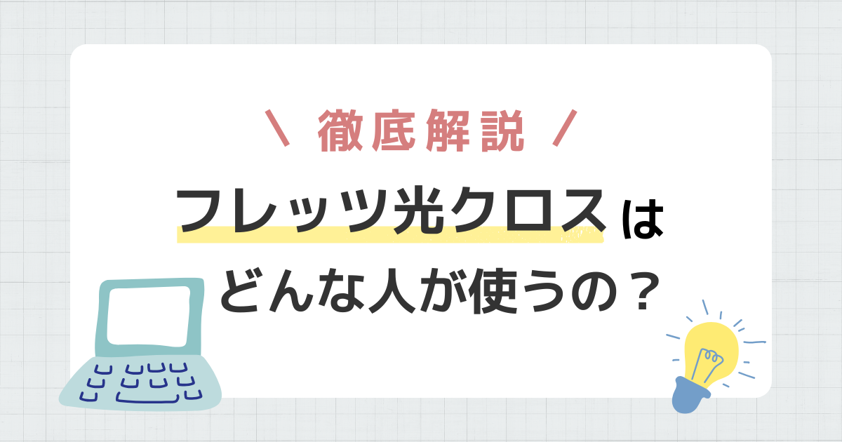 フレッツ光クロスはどんな人が使うの？導入事例やメリットを分かりやすく解説！
