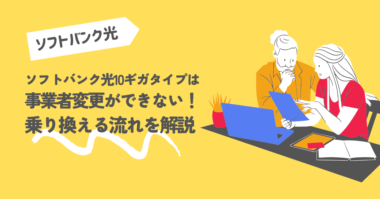 ソフトバンク光の10ギガタイプは事業者変更ができない！乗り換える流れを解説