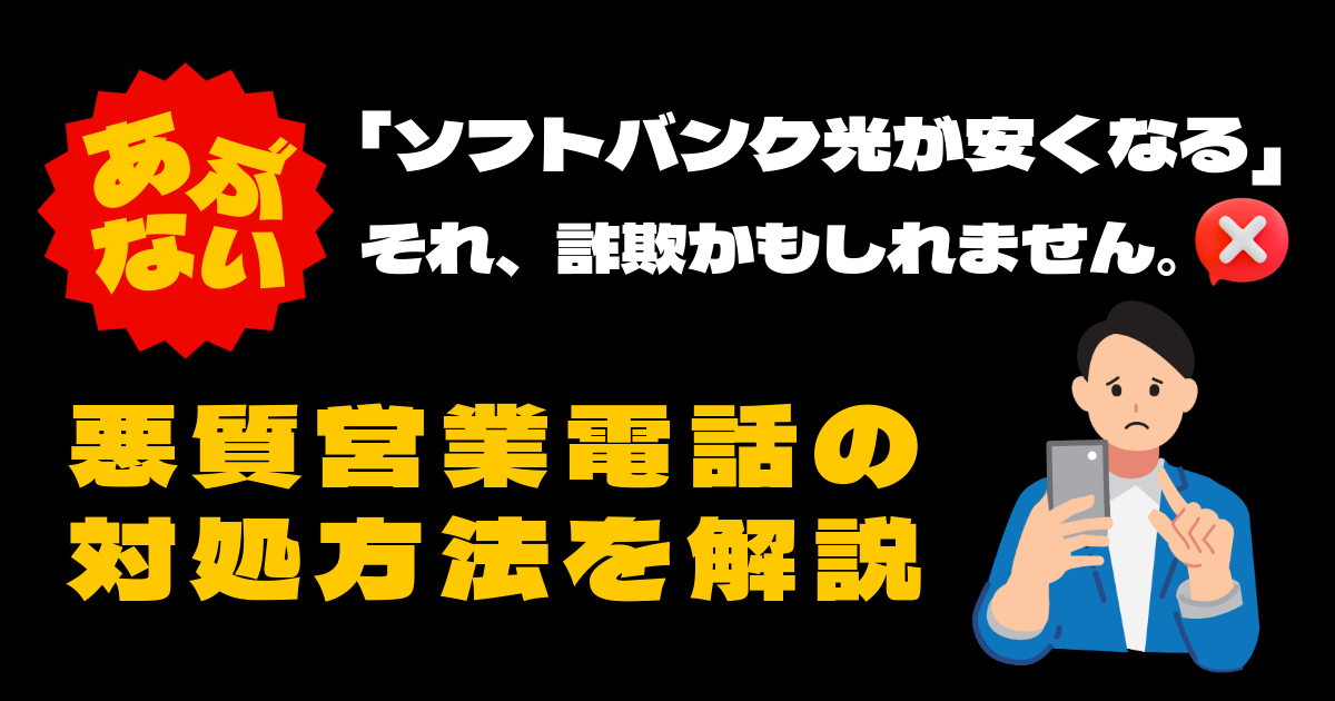 「ソフトバンク光が安くなる」それ、詐欺かもしれません。悪質営業電話の注意点や対処方法を解説！