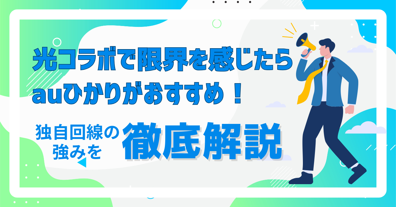 光コラボで限界を感じたら、auひかりがおすすめ！独自回線の強みを徹底解説