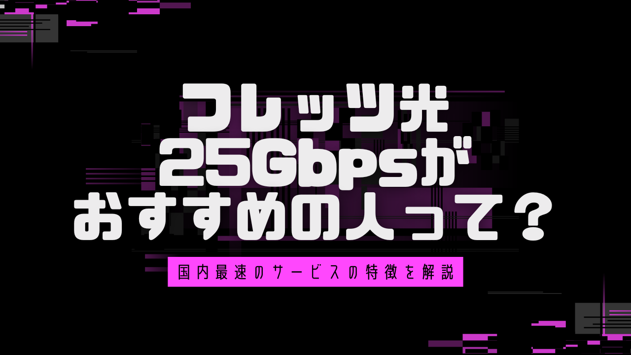 フレッツ光25Gbpsがおすすめの人って？国内最速のサービスの特徴を解説！