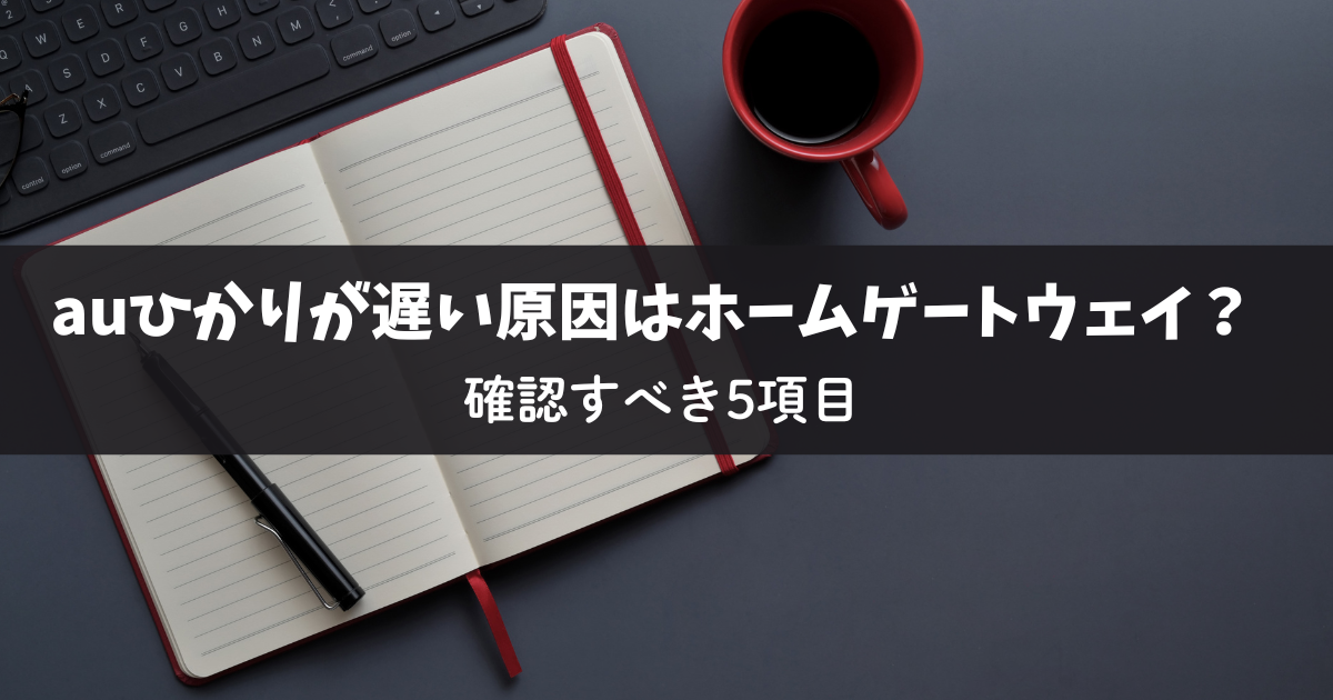auひかりが遅い原因はホームゲートウェイ？確認すべき5項目