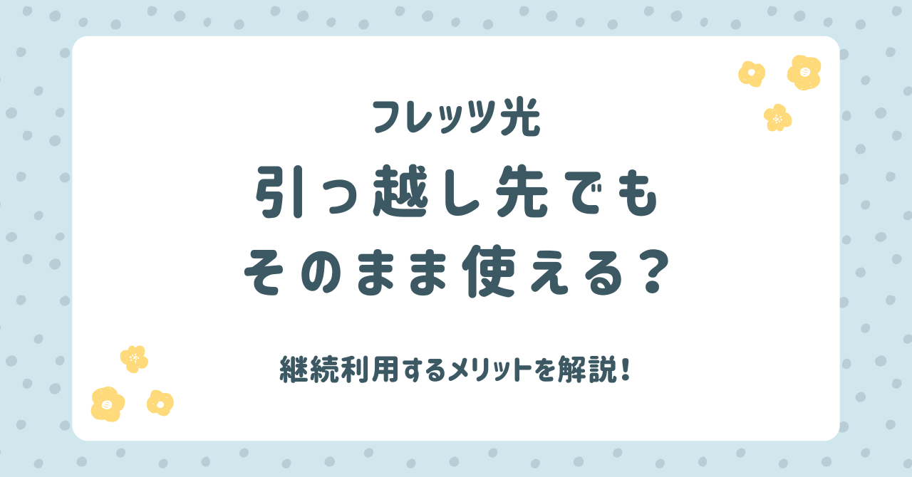 フレッツ光は引っ越し先でもそのまま使える？継続利用するメリットを解説！