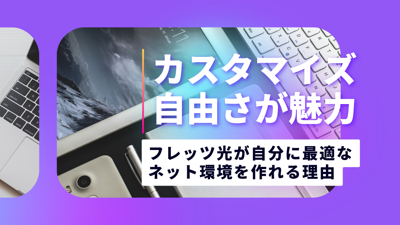 カスタマイズ自由さが魅力！フレッツ光が自分に最適なネット環境を作れる理由とは？
