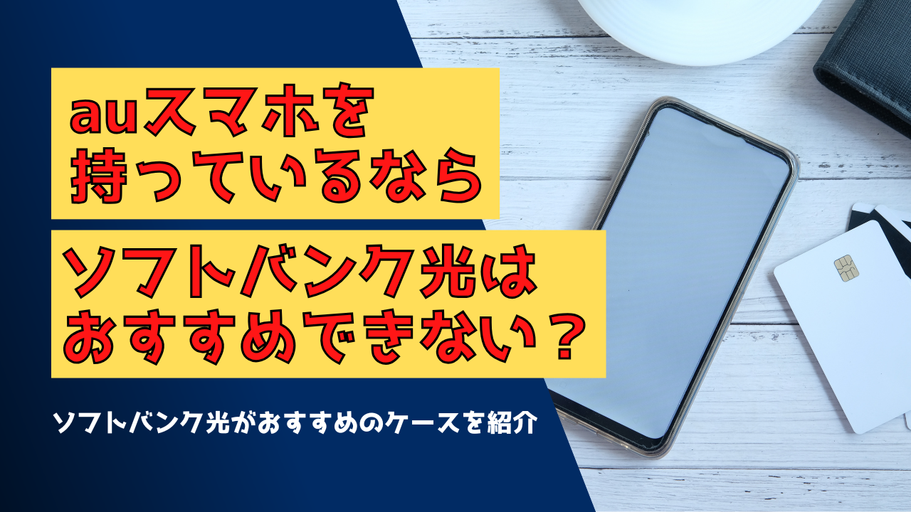 auスマホを持っているならソフトバンク光はおすすめできない？ソフトバンク光がおすすめのケースを紹介