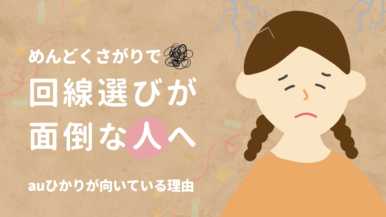 めんどくさがりで回線選びが面倒な人へ｜auひかりが向いている理由