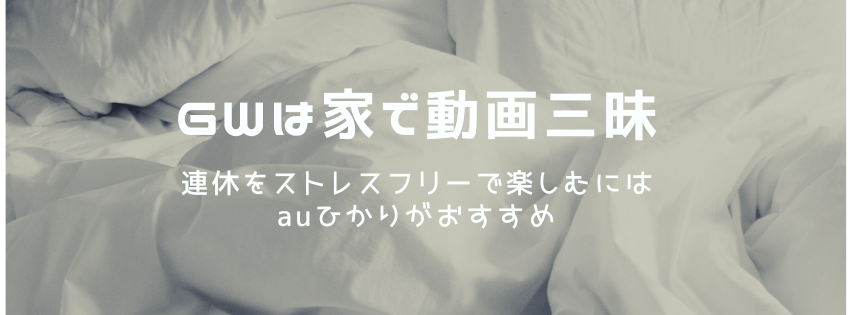 GWは家で動画三昧！連休をストレスフリーで楽しむにはauひかりがおすすめ