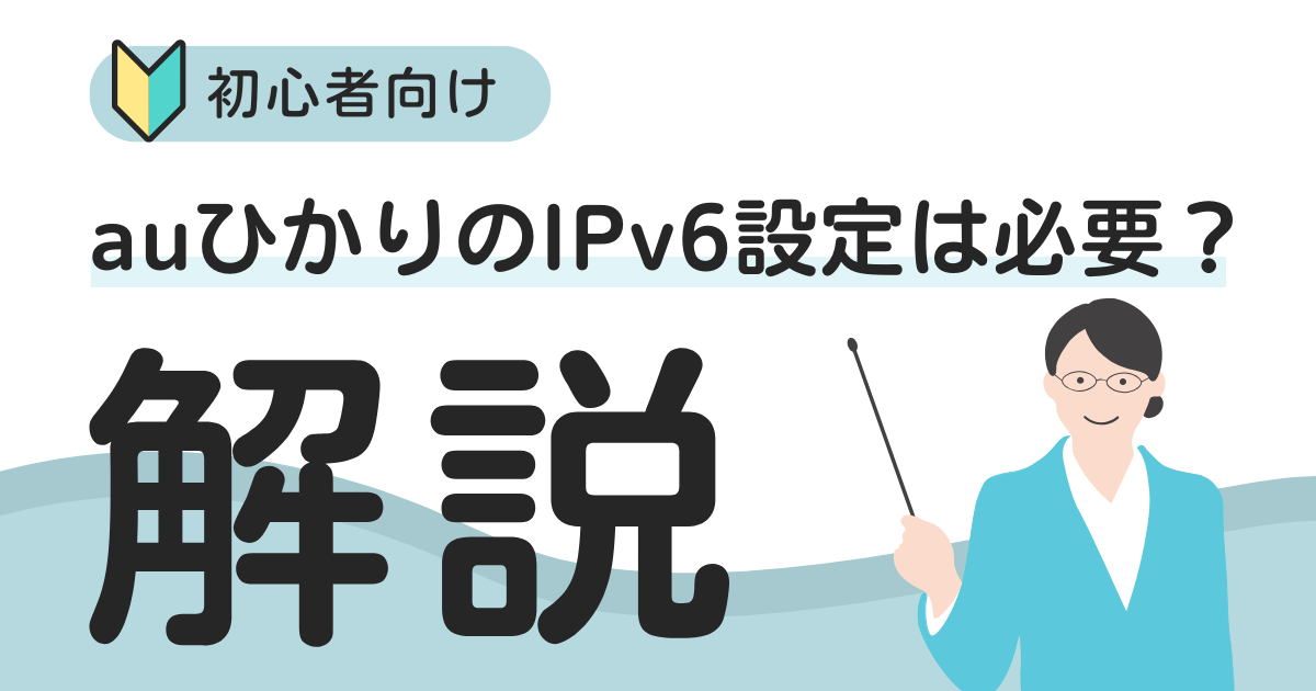 auひかりのIPv6設定は必要？初心者向けにわかりやすく解説