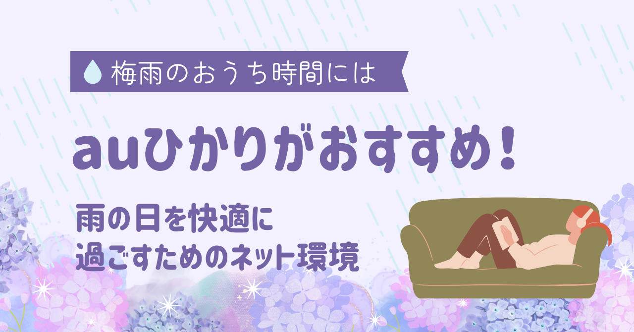 梅雨のおうち時間にはauひかりがおすすめ！雨の日を快適に過ごすためのネット環境とは―