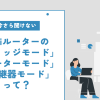 【今さら聞けない】WiFiルーターの「ブリッジモード」「ルーターモード」「中継器モード」って？フレッツ光