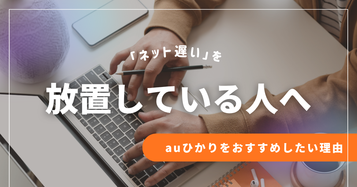 「ネット遅い」を放置している人へ！auひかりをおすすめしたい理由