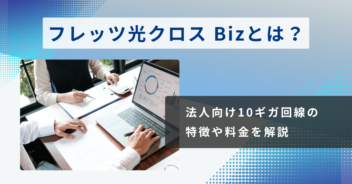 【NTT東日本】フレッツ光クロス Bizとは？法人向け10ギガ回線の特徴や料金を解説