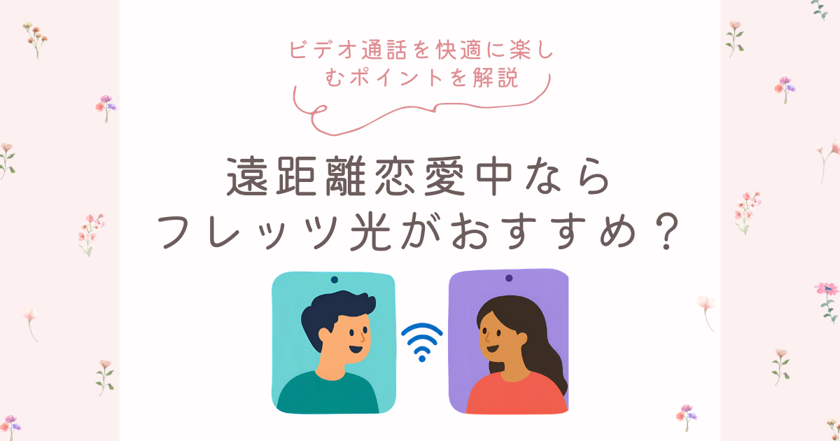 遠距離恋愛中ならフレッツ光がおすすめ？ビデオ通話を快適に楽しむポイントを解説