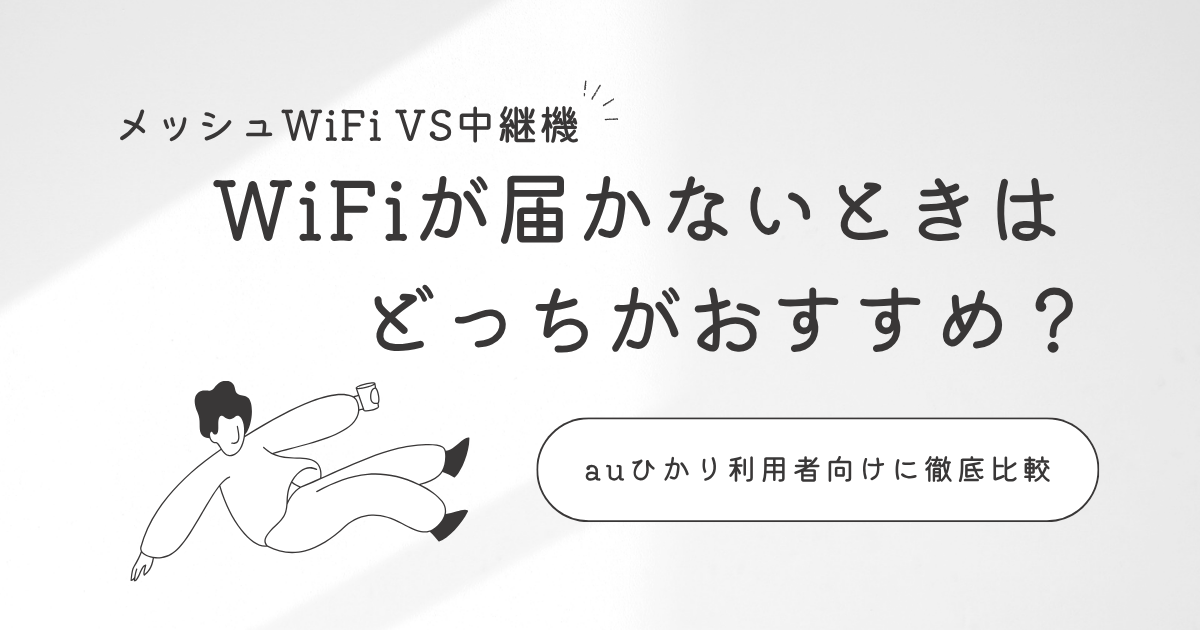 【メッシュWiFi VS中継機】WiFiが届かないときはどっちがおすすめ？auひかり利用者向けに徹底比較