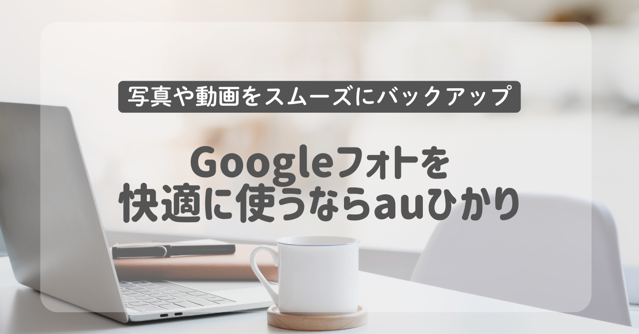 Googleフォトを快適に使うならauひかりがおすすめ！写真や動画をスムーズにバックアップする通信環境とは